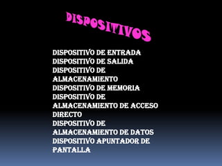 Dispositivo de entrada
Dispositivo de salida
Dispositivo de
almacenamiento
Dispositivo de memoria
Dispositivo de
almacenamiento de acceso
directo
Dispositivo de
almacenamiento de datos
Dispositivo apuntador de
pantalla
 