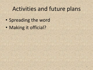 Activities and future plans
• Spreading the word
• Making it official?
14
 
