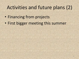 Activities and future plans (2)
• Financing from projects
• First bigger meeting this summer
15
 