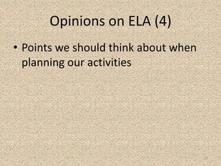 Opinions on ELA (4)
• Points we should think about when
planning our activities
19
 