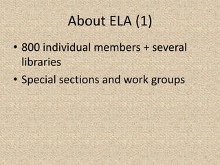 About ELA (1)
• 800 individual members + several
libraries
• Special sections and work groups
5
 