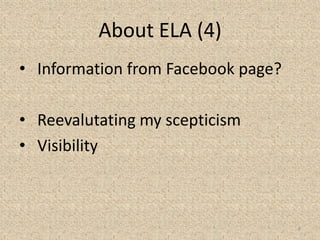 About ELA (4)
• Information from Facebook page?
• Reevalutating my scepticism
• Visibility
8
 