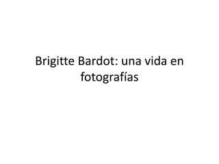 Brigitte Bardot: una vida en
fotografías
 