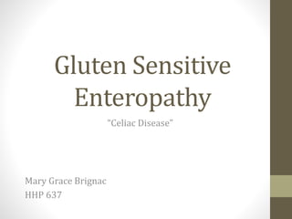 Gluten Sensitive 
Enteropathy 
Mary Grace Brignac 
HHP 637 
“Celiac Disease” 
 