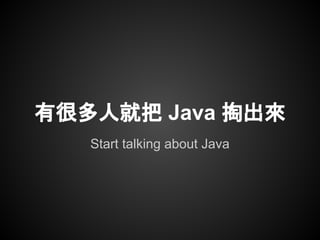 Start talking about Java
有很多人就把 Java 掏出來
 