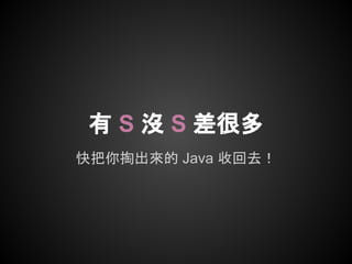 快把你掏出來的 Java 收回去！
有 S 沒 S 差很多
 