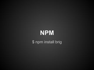 $ npm install brig
NPM
 