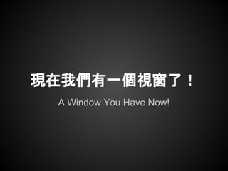 A Window You Have Now!
現在我們有一個視窗了！
 