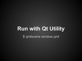 $ qmlscene window.qml
Run with Qt Utility
 