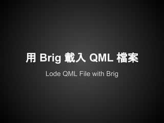 Lode QML File with Brig
用 Brig 載入 QML 檔案
 