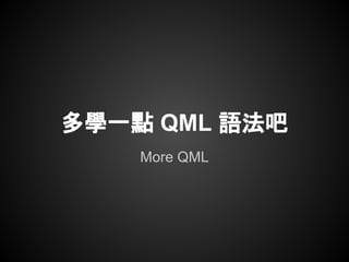 More QML
多學一點 QML 語法吧
 