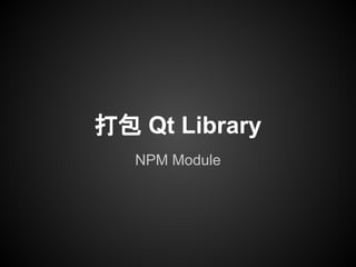 NPM Module
打包 Qt Library
 