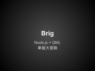 Brig
Node.js + QML
華麗大冒險
 