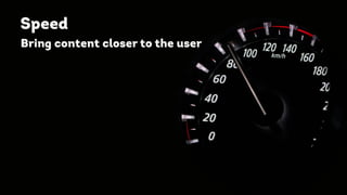 Speed
Bring content closer to the user
 