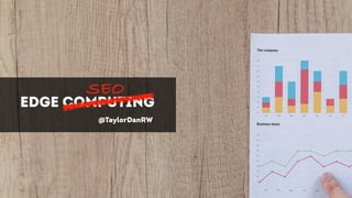 EDGE COMPUTING
SEO
@TaylorDanRW
 