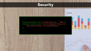 Security
. . .
response.headers.set('x-frame-options', 'DENY');
response.headers.set('Strict-Transport-Security',
'max-age=31536000; includeSubDomains'
);
. . .
 