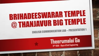 BRIHADEESWARAR TEMPLE
@ THANJAVUR BIG TEMPLE
ENGLISH COMMUNICATION LAB – PRESENTATION 1
 