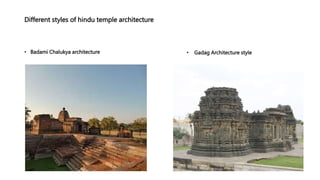 Different styles of hindu temple architecture
• Badami Chalukya architecture • Gadag Architecture style
 