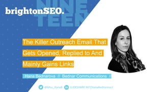 SLIDESHARE.NET/HanaBednarova1
The Killer Outreach Email That
Gets Opened, Replied to And
Mainly Gains Links
Hana Bednarova // Bednar Communications //
@Miss_HanaB
 