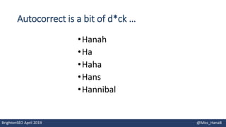 Autocorrect is a bit of d*ck …
•Hanah
•Ha
•Haha
•Hans
•Hannibal
BrightonSEO April 2019 @Miss_HanaB
 