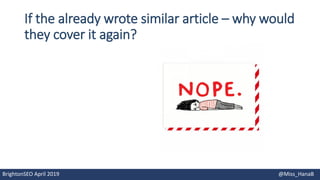 If the already wrote similar article – why would
they cover it again?
BrightonSEO April 2019 @Miss_HanaB
 