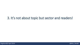 3. It’s not about topic but sector and readers!
BrightonSEO April 2019 @Miss_HanaB
 