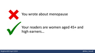 You wrote about menopause
Your readers are women aged 45+ and
high earners…
BrightonSEO April 2019 @Miss_HanaB
 