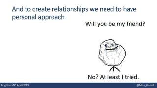 And to create relationships we need to have
personal approach
BrightonSEO April 2019 @Miss_HanaB
 