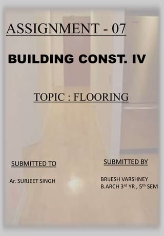 ASSIGNMENT - 07
BUILDING CONST. IV
TOPIC : FLOORING
SUBMITTED BYSUBMITTED TO
BRIJESH VARSHNEY
B.ARCH 3rd YR , 5th SEM
Ar. SURJEET SINGH
 
