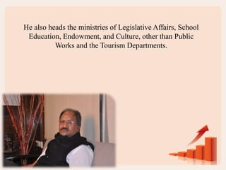 He also heads the ministries of Legislative Affairs, School
Education, Endowment, and Culture, other than Public
Works and the Tourism Departments.
 