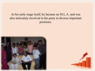 At his early stage itself, he became an M.L.A. and was
also intricately involved in his party in diverse important
positions.
 