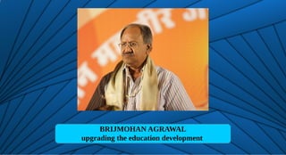 BRIJMOHAN AGRAWAL
upgrading the education development
 