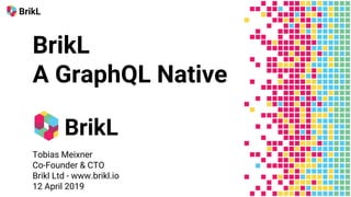 BrikL
A GraphQL Native
Tobias Meixner
Co-Founder & CTO
Brikl Ltd - www.brikl.io
12 April 2019
 