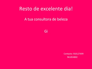 Resto de excelente dia! A tua consultora de beleza Gi Contacto: 918127699 961854802 