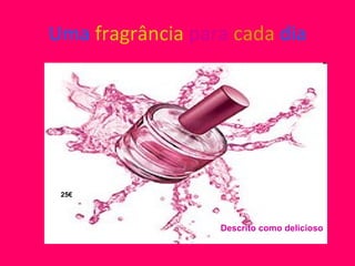 Uma   fragrância  para  cada   dia 25€ Descrito como delicioso 