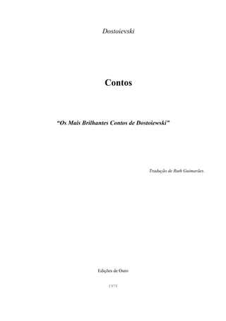 Dostoievski 
Contos 
“Os Mais Brilhantes Contos de Dostoiewski” 
Tradução de Ruth Guimarães. 
Edições de Ouro 
1970 
 