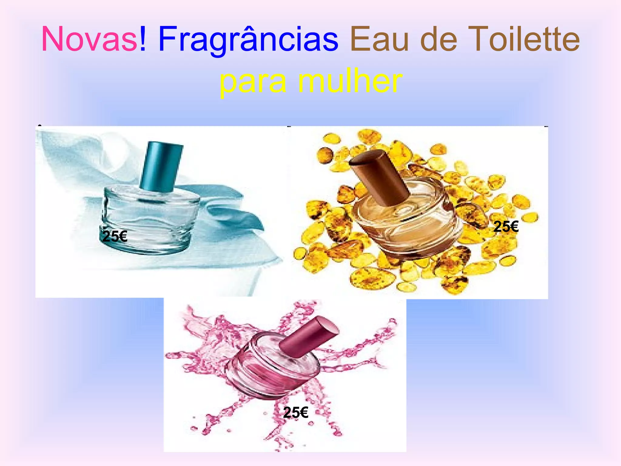 Novas ! Fragrâncias   Eau de Toilette   para mulher Escolhe a mais adequada   25€ 25€ 25€ 