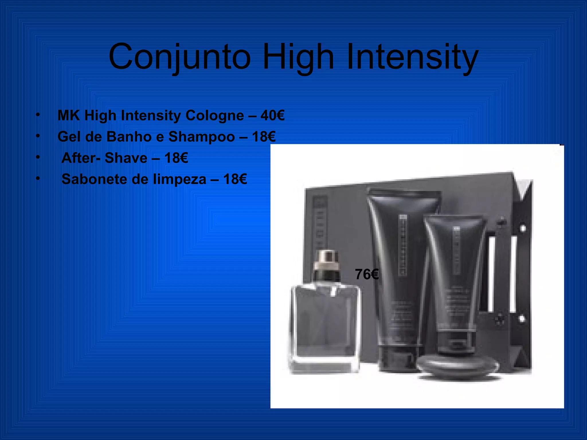 Conjunto High Intensity MK High Intensity Cologne – 40€ Gel de Banho e Shampoo – 18€ After- Shave – 18€ Sabonete de limpeza – 18€ 76€ 