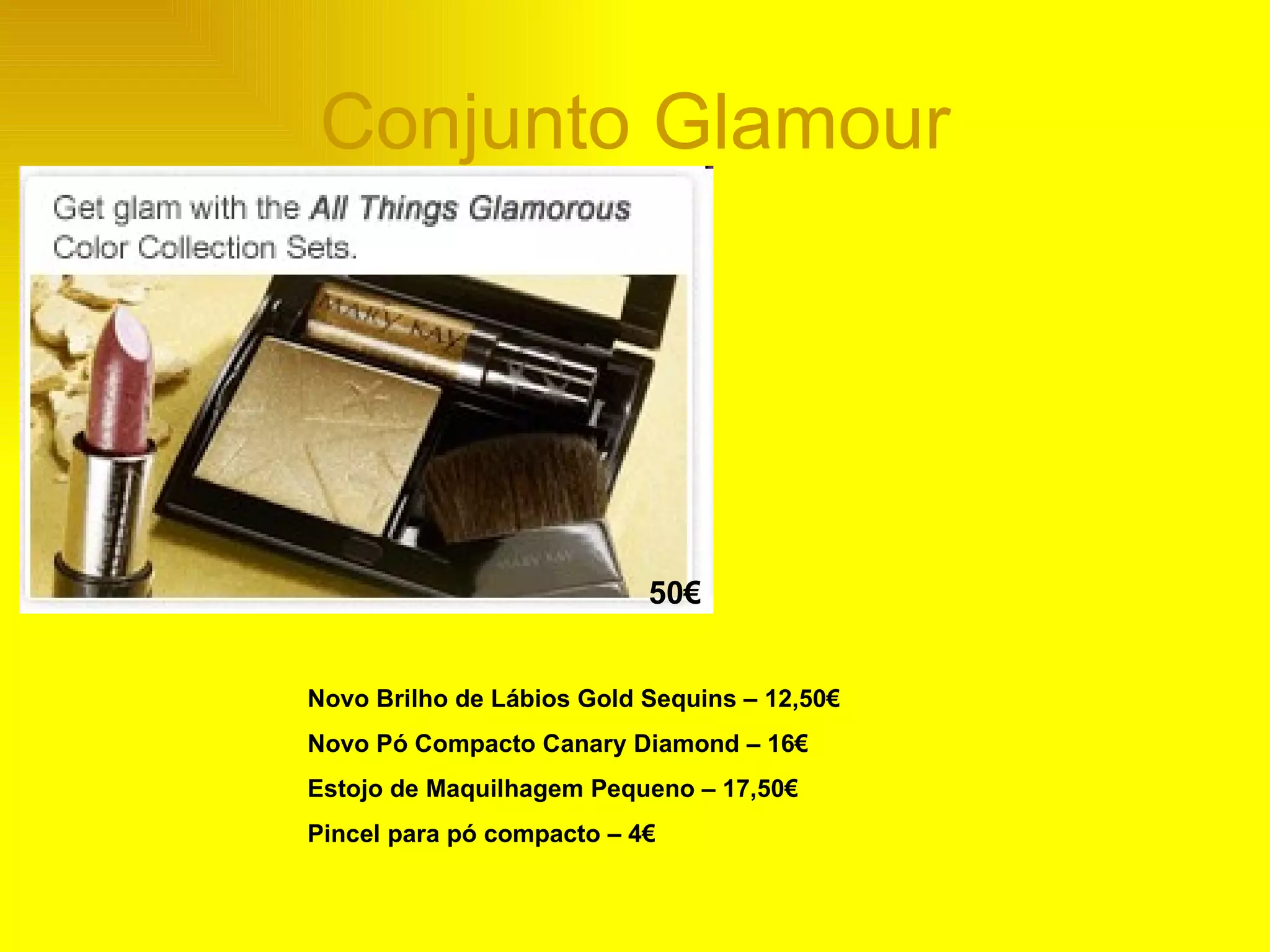 Conjunto Glamour 50€ Novo Brilho de Lábios Gold Sequins – 12,50€ Novo Pó Compacto Canary Diamond – 16€ Estojo de Maquilhagem Pequeno – 17,50€ Pincel para pó compacto – 4€ 