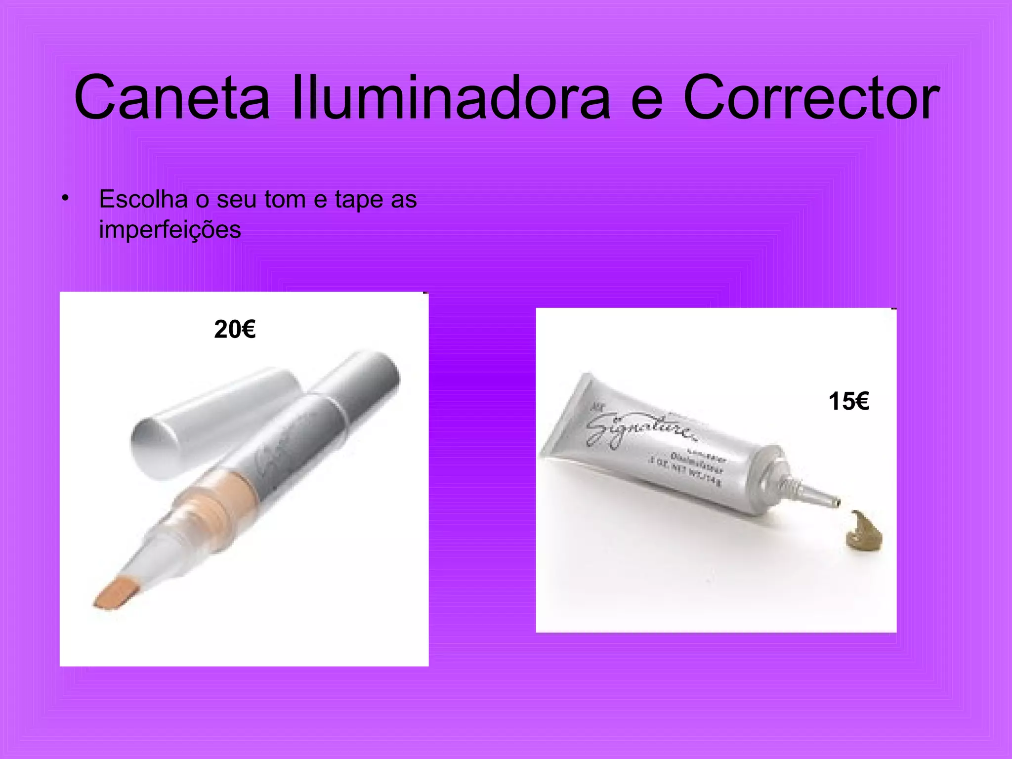 Caneta Iluminadora e Corrector Escolha o seu tom e tape as imperfeições 20€ 15€ 