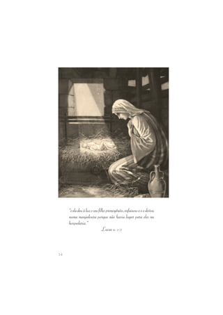 14 
“e ela deu à luz o seu filho primogênito, enfaixou-o e o deitou 
numa manjedoura porque não havia lugar para eles na 
hospedaria.” 
 Lucas 2. 1-7 
 