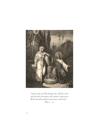 18 
“aquele, porém, que beber da água que eu lhe der, nunca 
mais terá sede, para sempre; pelo contrário, a água que eu 
lhe der será nele uma fonte a jorrar para a vida eterna.” 
João 4. 1-42 
 