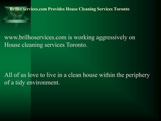 Brilho services.com Provides House Cleaning Services Toronto




www.brilhoservices.com is working aggressively on
House cleaning services Toronto.



All of us love to live in a clean house within the periphery
of a tidy environment.
 