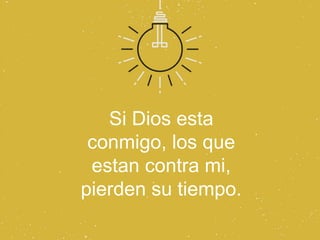 Si Dios esta
 conmigo, los que
 estan contra mi,
pierden su tiempo.
 
