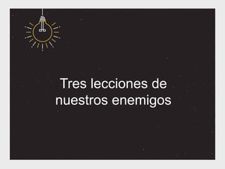 Tres lecciones de
nuestros enemigos
 