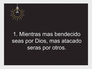 1. Mientras mas bendecido
seas por Dios, mas atacado
      seras por otros.
 