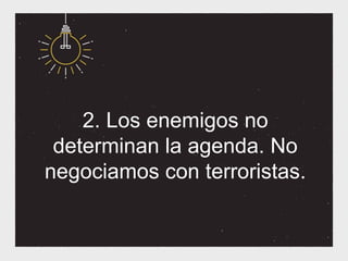 2. Los enemigos no
 determinan la agenda. No
negociamos con terroristas.
 