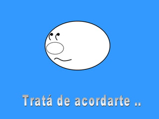 Tratá de acordarte ..