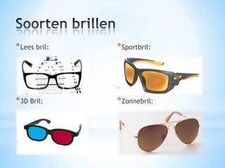 *Lees bril:
*3D Bril:
*Sportbril:
*Sportbril:
*Zonnebril:
*Zonnebril:
 