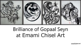 Brilliance of Gopaal Seyn
at Emami Chisel Art
 